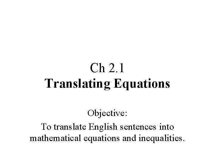 Ch 2. 1 Translating Equations Objective: To translate English sentences into mathematical equations and