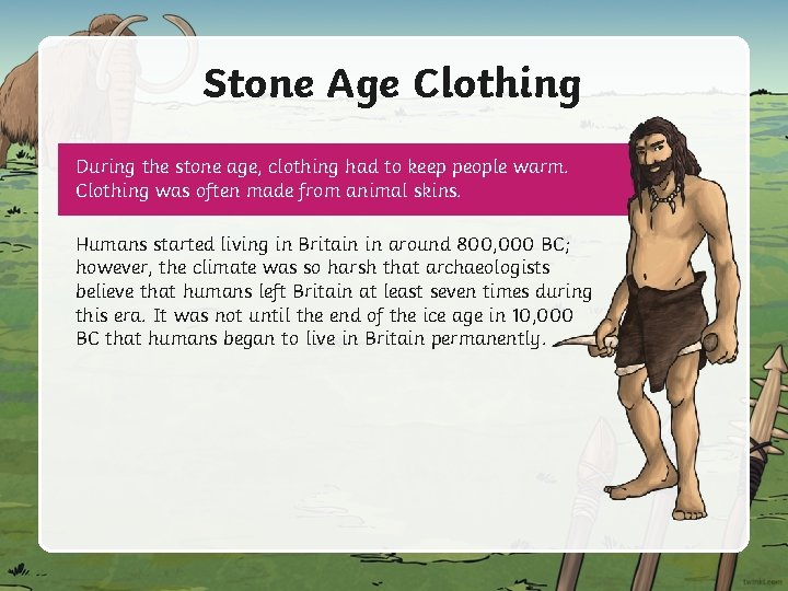 Stone Age Clothing During the stone age, clothing had to keep people warm. Clothing
