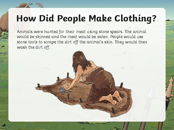 How Did People Make Clothing? Animals were hunted for their meat using stone spears.