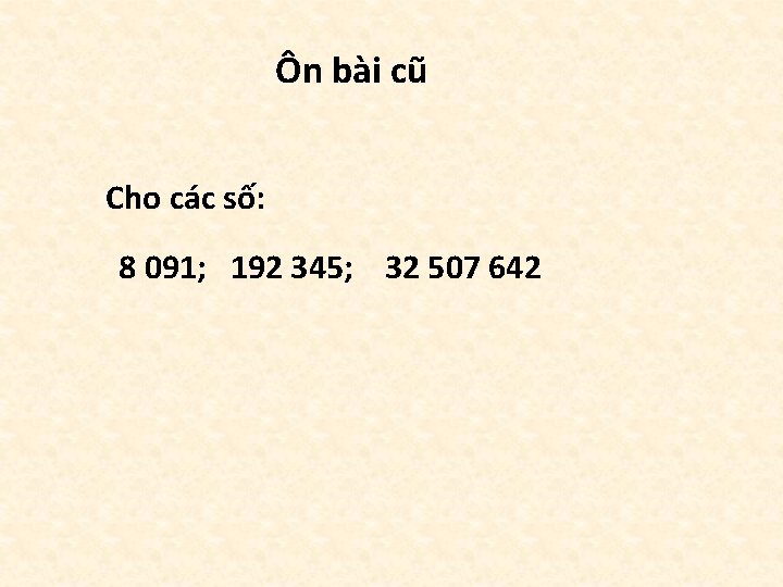 Ôn bài cũ Cho các số: 8 091; 192 345; 32 507 642 