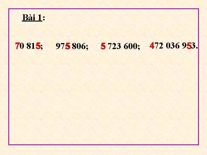 Bài 1: 70 7 815; 5 9755 806; 472 036 953. 5 723 600;