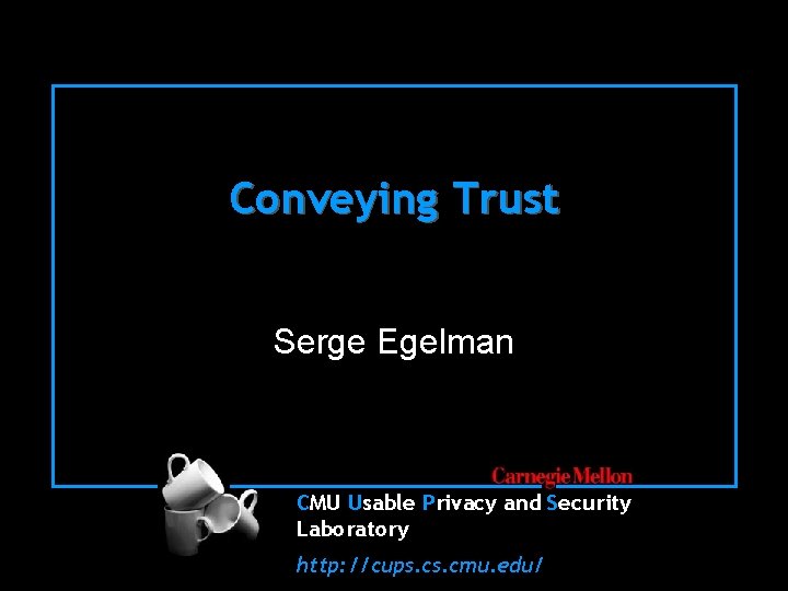 Conveying Trust Serge Egelman CMU Usable Privacy and Security Laboratory http: //cups. cmu. edu/