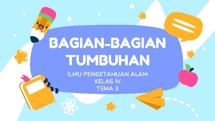 BAGIAN-BAGIAN TUMBUHAN ILMU PENGETAHUAN ALAM KELAS IV TEMA 3 