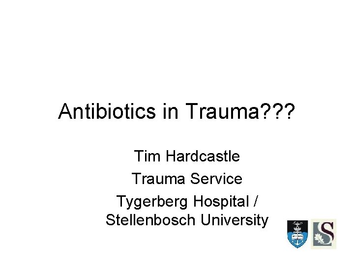 Antibiotics in Trauma? ? ? Tim Hardcastle Trauma Service Tygerberg Hospital / Stellenbosch University