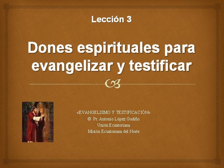 Lección 3 Dones espirituales para evangelizar y testificar «EVANGELISMO Y TESTIFICACIÓN» © Pr. Antonio