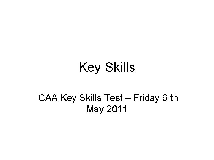 Key Skills ICAA Key Skills Test – Friday 6 th May 2011 
