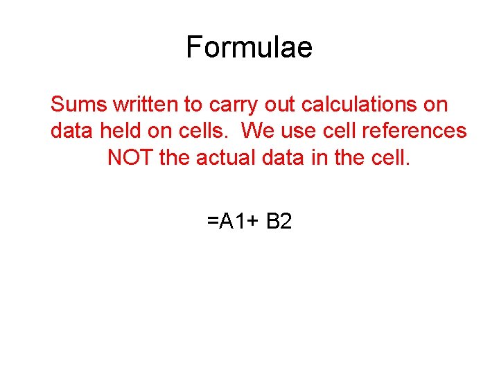 Formulae Sums written to carry out calculations on data held on cells. We use