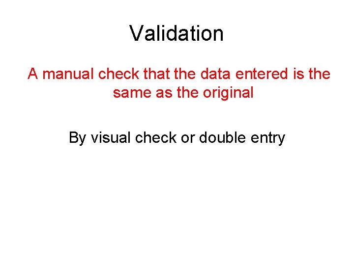 Validation A manual check that the data entered is the same as the original