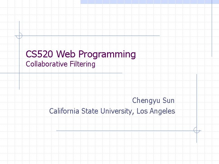 CS 520 Web Programming Collaborative Filtering Chengyu Sun California State University, Los Angeles 