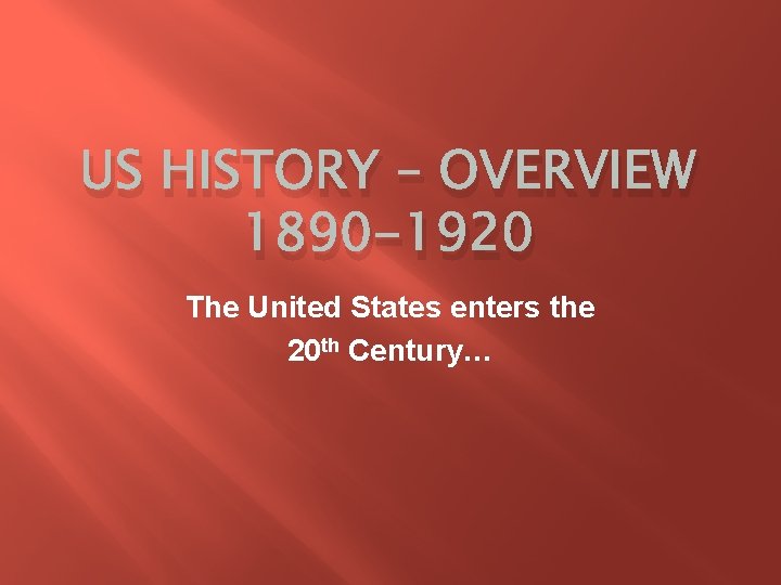 US HISTORY – OVERVIEW 1890 -1920 The United States enters the 20 th Century…