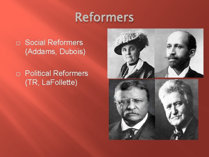 Reformers � Social Reformers (Addams, Dubois) � Political Reformers (TR, La. Follette) 