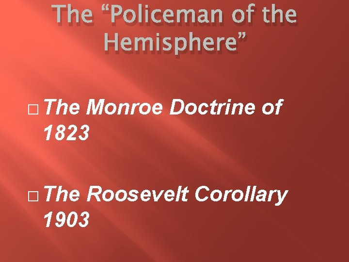 The “Policeman of the Hemisphere” � The Monroe Doctrine of 1823 � The Roosevelt