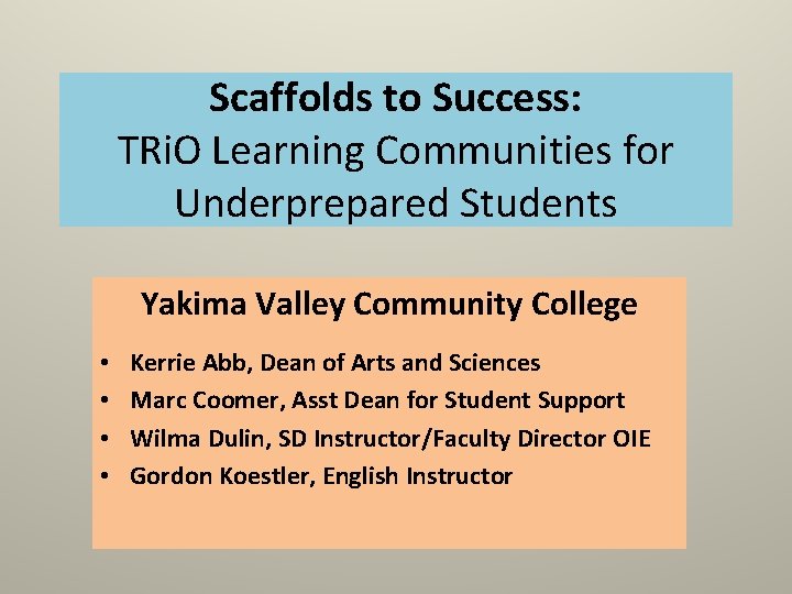 Scaffolds to Success: TRi. O Learning Communities for Underprepared Students Yakima Valley Community College Scaffolds to Success: TRi. O Learning Communities for Underprepared Students Yakima Valley Community College