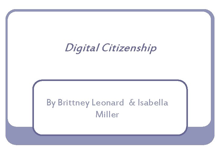 Digital Citizenship By Brittney Leonard & Isabella Miller 