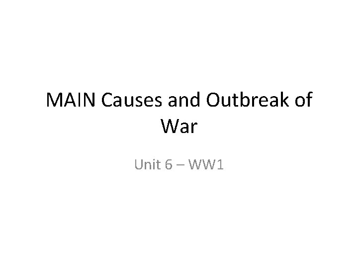 MAIN Causes and Outbreak of War Unit 6 – WW 1 