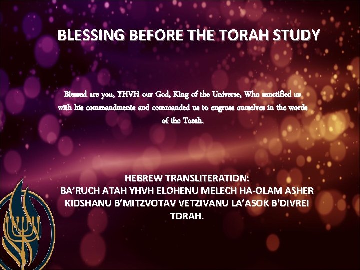 BLESSING BEFORE THE TORAH STUDY Blessed are you, YHVH our God, King of the