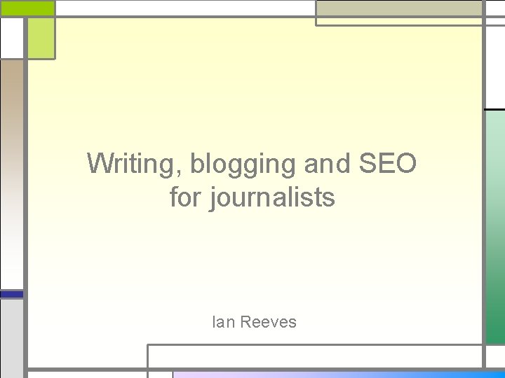 Writing, blogging and SEO for journalists Ian Reeves 