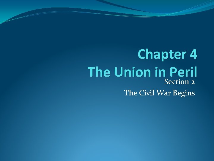 Chapter 4 The Union in Peril Section 2 The Civil War Begins 