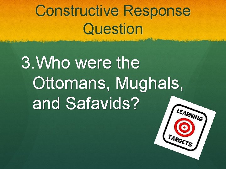 Constructive Response Question 3. Who were the Ottomans, Mughals, and Safavids? 