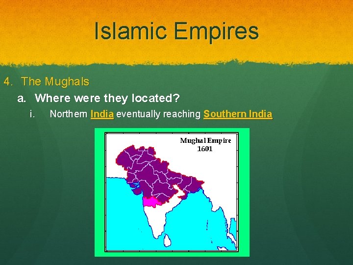 Islamic Empires 4. The Mughals a. Where were they located? i. Northern India eventually