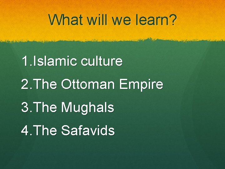 What will we learn? 1. Islamic culture 2. The Ottoman Empire 3. The Mughals