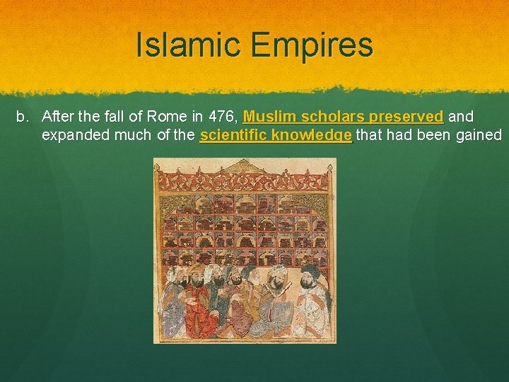 Islamic Empires b. After the fall of Rome in 476, Muslim scholars preserved and