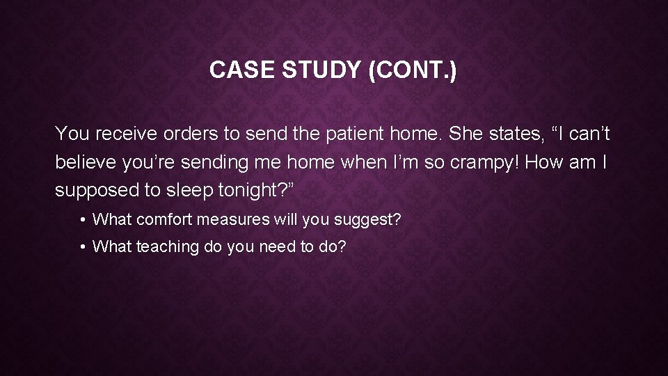 CASE STUDY (CONT. ) You receive orders to send the patient home. She states,