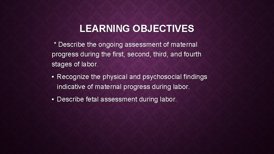 LEARNING OBJECTIVES * Describe the ongoing assessment of maternal progress during the first, second,