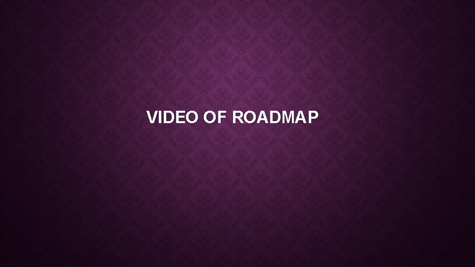 VIDEO OF ROADMAP 