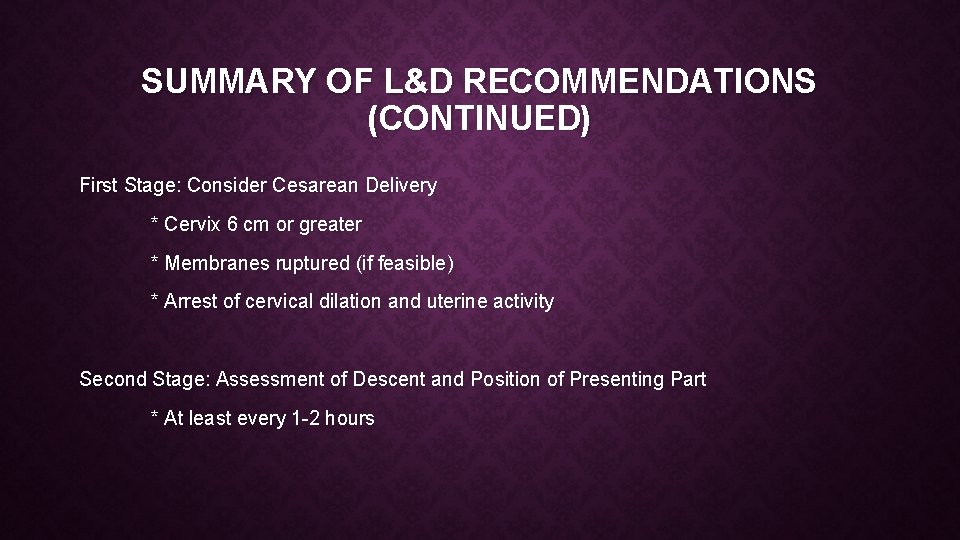 SUMMARY OF L&D RECOMMENDATIONS (CONTINUED) First Stage: Consider Cesarean Delivery * Cervix 6 cm