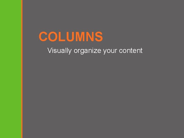 COLUMNS Visually organize your content 