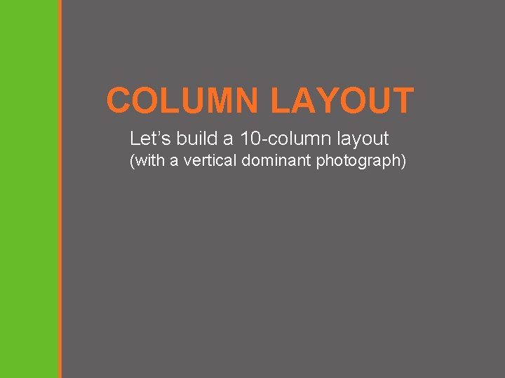 COLUMN LAYOUT Let’s build a 10 -column layout (with a vertical dominant photograph) 