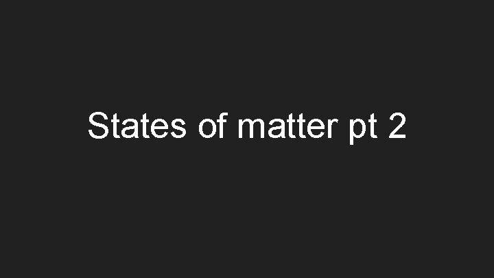 States of matter pt 2 