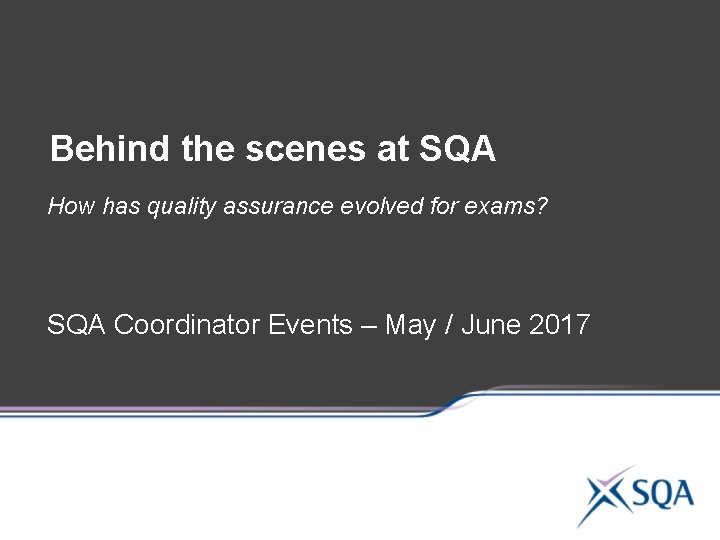 Behind the scenes at SQA How has quality assurance evolved for exams? SQA Coordinator