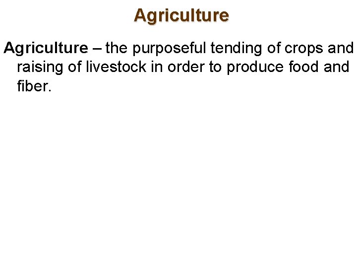 Agriculture – the purposeful tending of crops and raising of livestock in order to