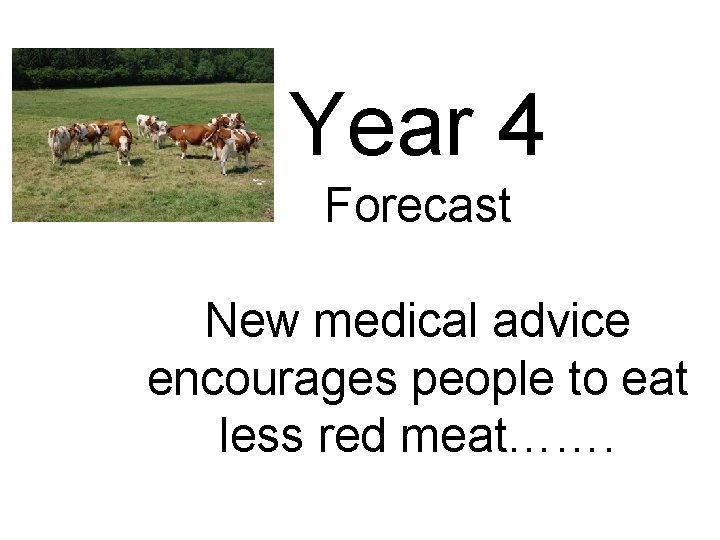 Year 4 Forecast New medical advice encourages people to eat less red meat……. 