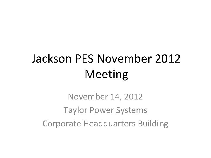 Jackson PES November 2012 Meeting November 14, 2012 Taylor Power Systems Corporate Headquarters Building