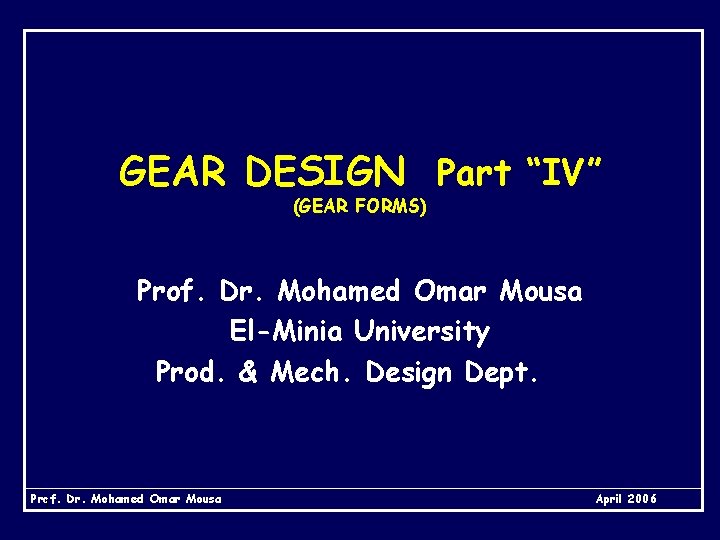 GEAR DESIGN Part “IV” (GEAR FORMS) Prof. Dr. Mohamed Omar Mousa El-Minia University Prod.