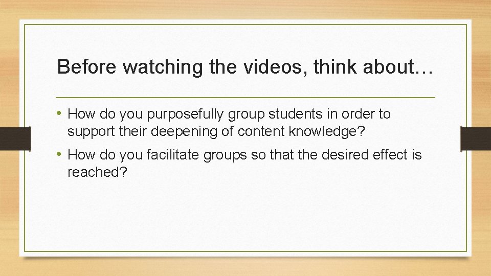 Before watching the videos, think about… • How do you purposefully group students in