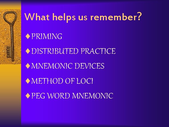 What helps us remember? ¨PRIMING ¨DISTRIBUTED PRACTICE ¨MNEMONIC DEVICES ¨METHOD OF LOCI ¨PEG WORD