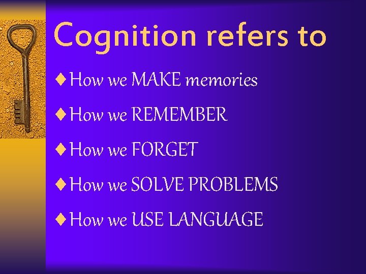 Cognition refers to ¨How we MAKE memories ¨How we REMEMBER ¨How we FORGET ¨How