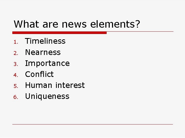 What are news elements? 1. 2. 3. 4. 5. 6. Timeliness Nearness Importance Conflict