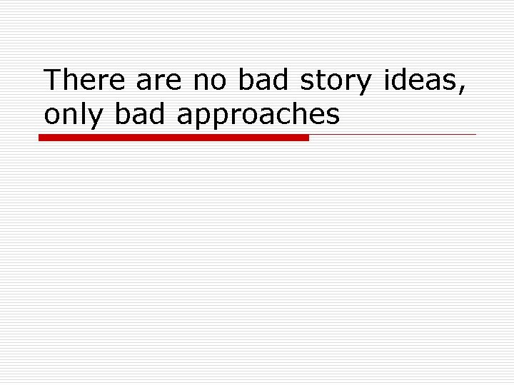 There are no bad story ideas, only bad approaches 