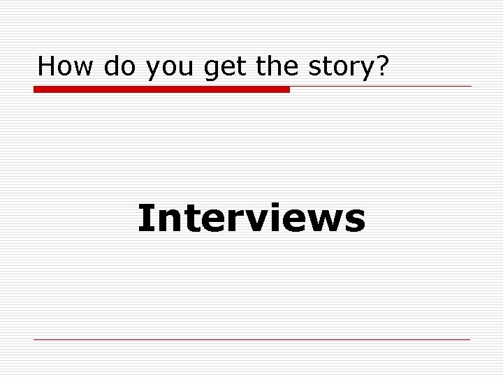 How do you get the story? Interviews 