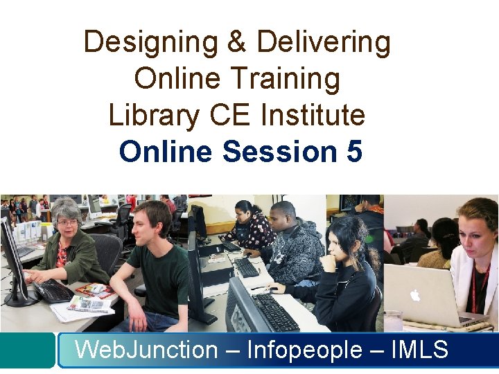 Designing & Delivering Online Training Library CE Institute Online Session 5 Web. Junction –