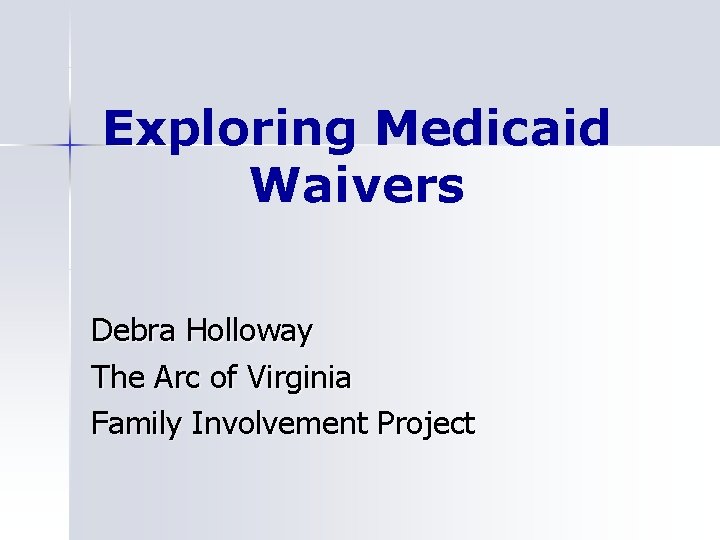 Exploring Medicaid Waivers Debra Holloway The Arc of Virginia Family Involvement Project 