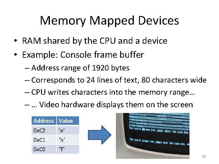 Memory Mapped Devices • RAM shared by the CPU and a device • Example: