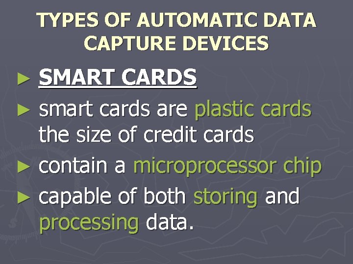 TYPES OF AUTOMATIC DATA CAPTURE DEVICES SMART CARDS ► smart cards are plastic cards