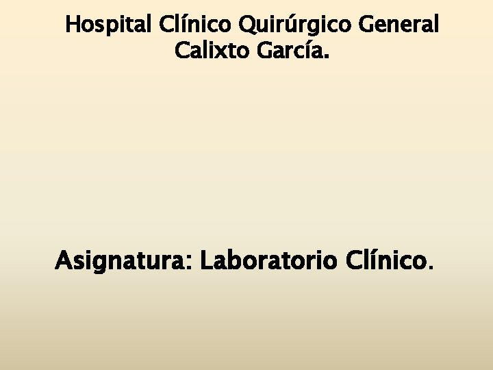 Hospital Clínico Quirúrgico General Calixto García. Asignatura: Laboratorio Clínico. 