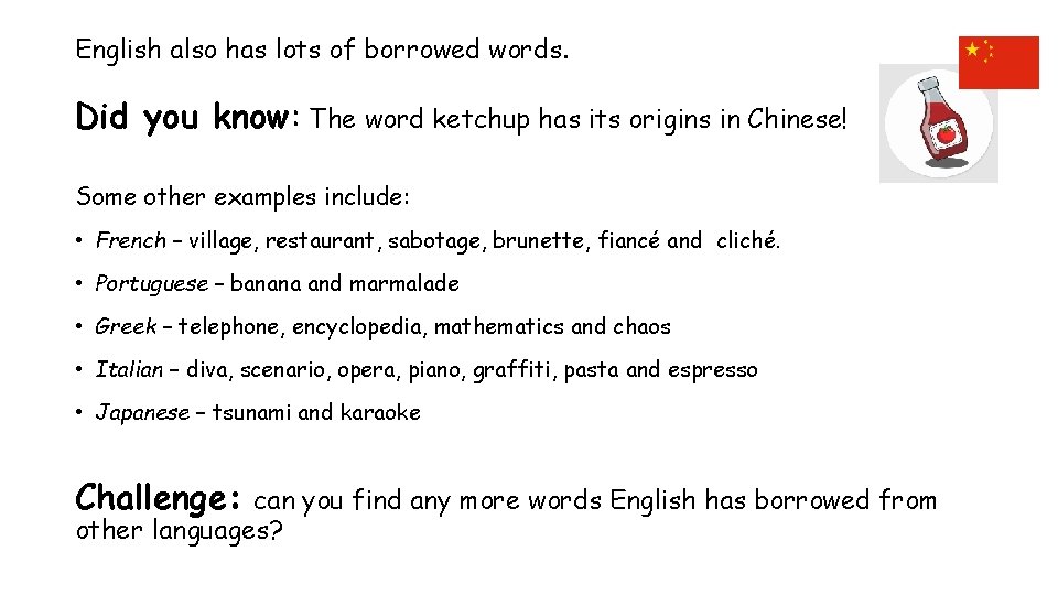 English also has lots of borrowed words. Did you know: The word ketchup has